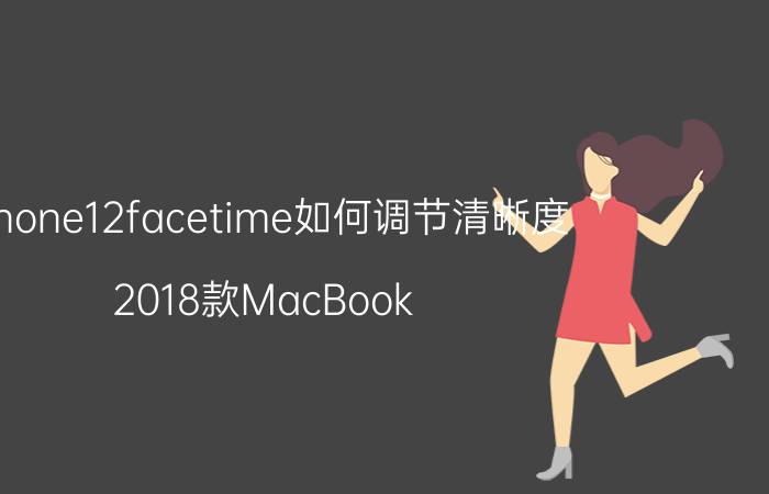 iphone12facetime如何调节清晰度 2018款MacBook Air的FaceTime HD摄像头很糟糕吗？